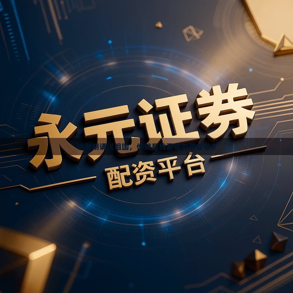 诗歌朗诵《祖国，你就是我要唱的那首歌》