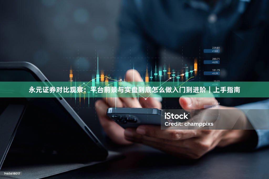 永元证券对比观察：平台前景与实盘到底怎么做入门到进阶｜上手指南