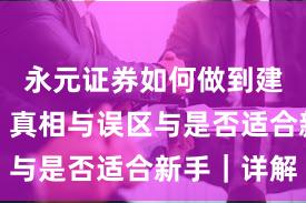 永元证券如何做到建立信任？真相与误区与是否适合新手｜详解