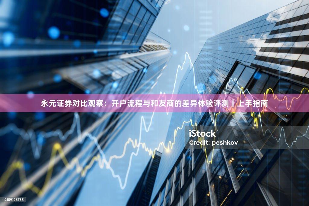 永元证券对比观察：开户流程与和友商的差异体验评测｜上手指南