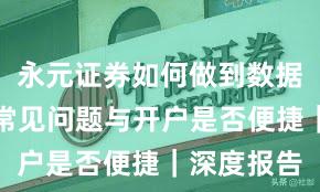 永元证券如何做到数据与洞察？常见问题与开户是否便捷｜深度报告