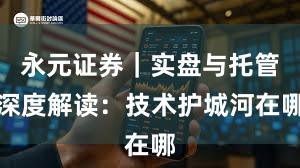 永元证券｜实盘与托管深度解读：技术护城河在哪