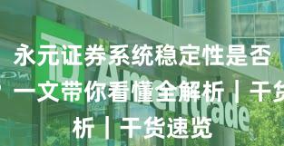 永元证券系统稳定性是否可靠？一文带你看懂全解析｜干货速览