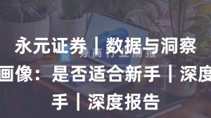 永元证券｜数据与洞察平台画像：是否适合新手｜深度报告