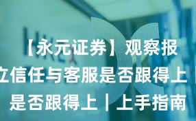 【永元证券】观察报告:建立信任与客服是否跟得上|上手指南