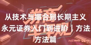 从技术与撮合到长期主义：永元证券入门到进阶｜方法篇