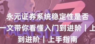 永元证券系统稳定性是否可靠？一文带你看懂入门到进阶｜上手指南