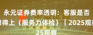 永元证券费率透明：客服是否跟得上（服务力体检）｜2025观察