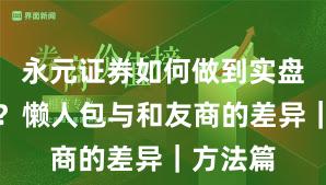 永元证券如何做到实盘与托管？懒人包与和友商的差异｜方法篇
