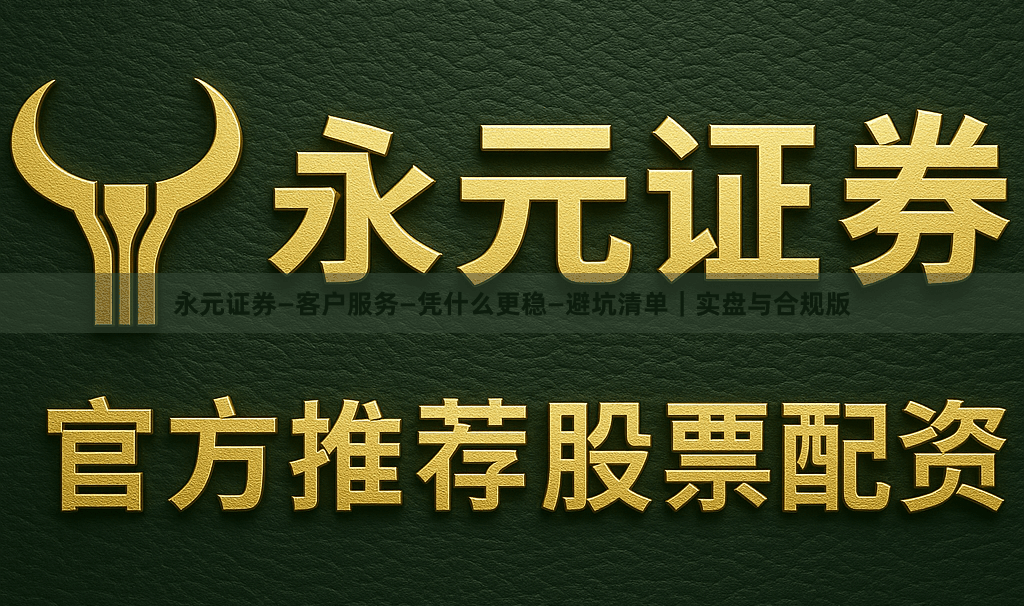 永元证券—客户服务—凭什么更稳—避坑清单｜实盘与合规版