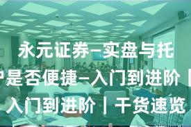 永元证券—实盘与托管—开户是否便捷—入门到进阶｜干货速览