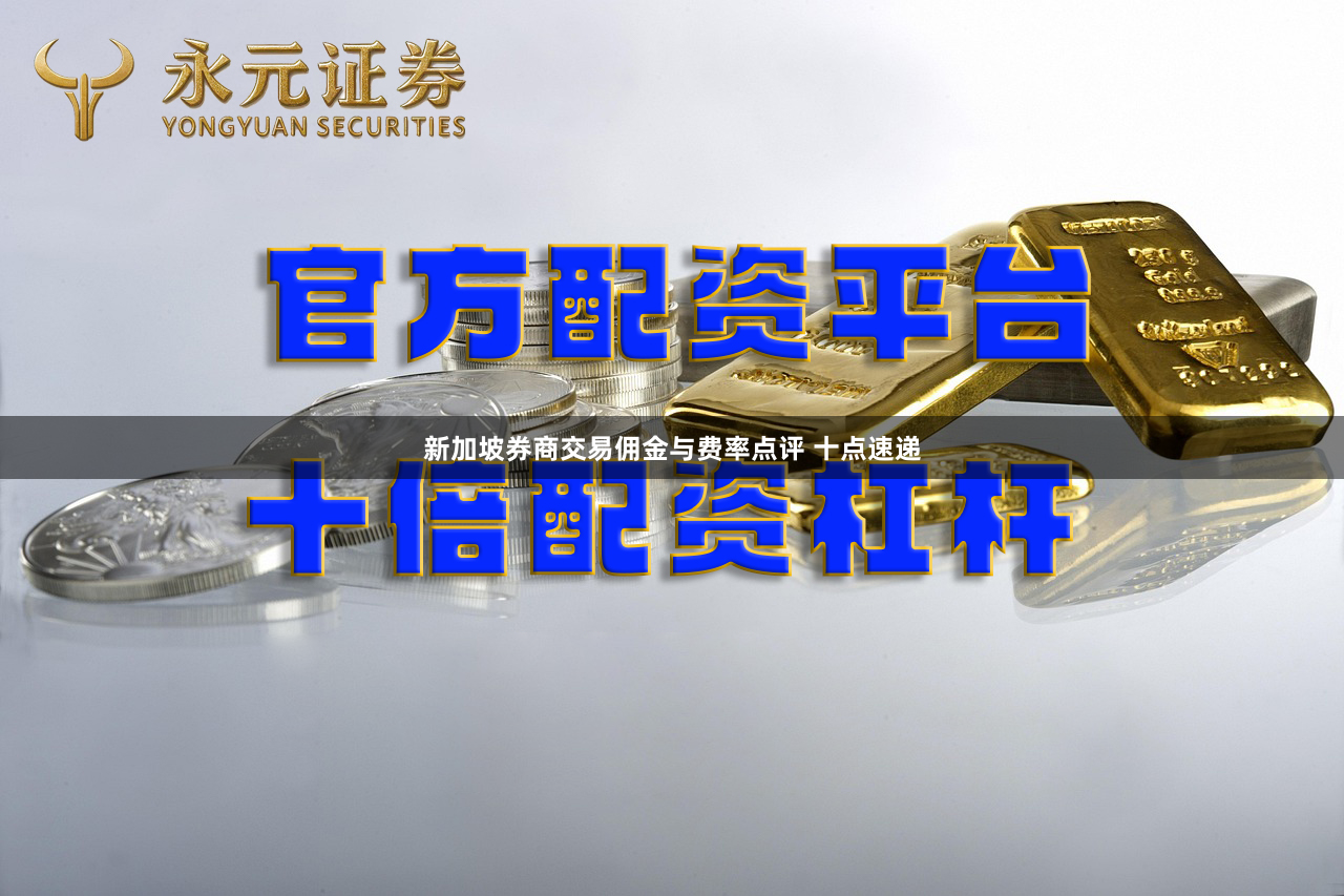 新加坡券商交易佣金与费率点评 十点速递