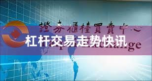 杠杆交易走势快讯