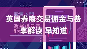 英国券商交易佣金与费率解读 早知道