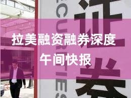 拉美融资融券深度 午间快报