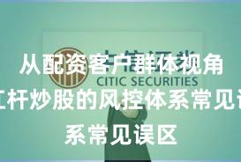 从配资客户群体视角看杠杆炒股的风控体系常见误区
