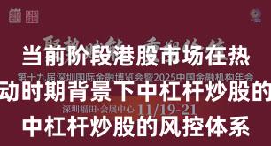 当前阶段港股市场在热点快速轮动时期背景下中杠杆炒股的风控体系