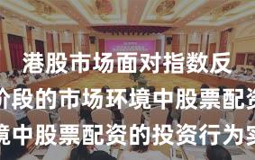 港股市场面对指数反复拉锯阶段的市场环境中股票配资的投资行为实