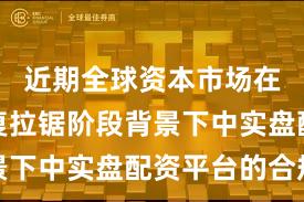 近期全球资本市场在指数反复拉锯阶段背景下中实盘配资平台的合规