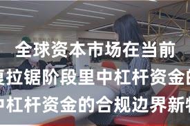 全球资本市场在当前指数反复拉锯阶段里中杠杆资金的合规边界新特