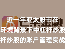 近一年亚太股市在震荡市环境背景下中杠杆炒股的账户管理实战经验