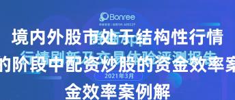 境内外股市处于结构性行情阶段的阶段中配资炒股的资金效率案例解