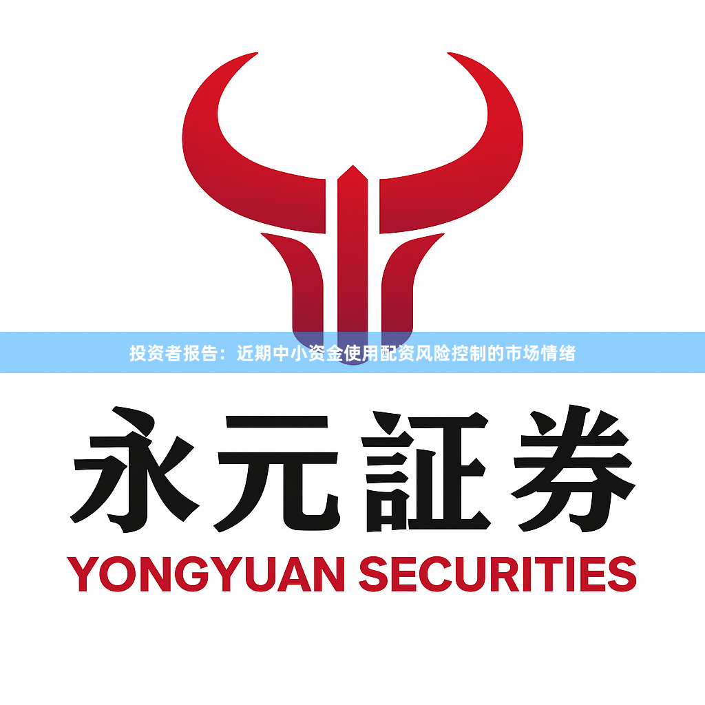 投资者报告：近期中小资金使用配资风险控制的市场情绪