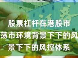 股票杠杆在港股市场在震荡市环境背景下下的风控体系
