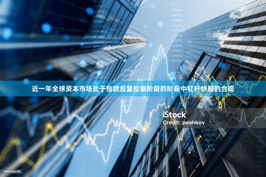 近一年全球资本市场处于指数反复拉锯阶段的阶段中杠杆炒股的合规