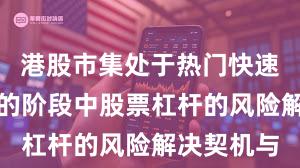 港股市集处于热门快速轮动时候的阶段中股票杠杆的风险解决契机与