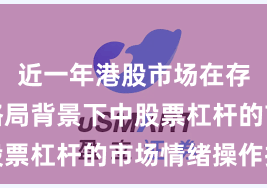 近一年港股市场在存量博弈格局背景下中股票杠杆的市场情绪操作指