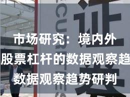 市场研究：境内外股市中股票杠杆的数据观察趋势研判
