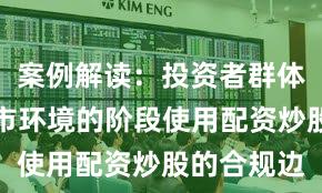 案例解读：投资者群体处于震荡市环境的阶段使用配资炒股的合规边