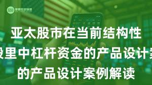 亚太股市在当前结构性行情阶段里中杠杆资金的产品设计案例解读