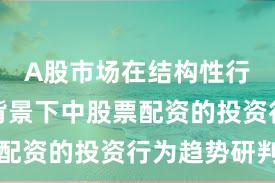 A股市场在结构性行情阶段背景下中股票配资的投资行为趋势研判