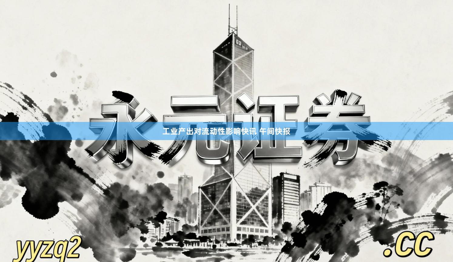 工业产出对流动性影响快讯 午间快报