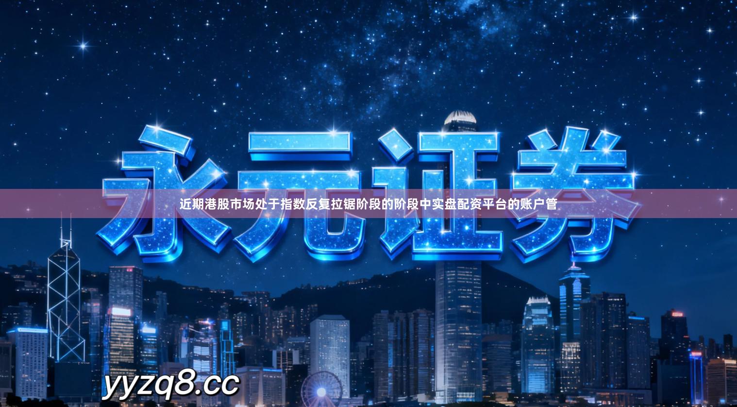 近期港股市场处于指数反复拉锯阶段的阶段中实盘配资平台的账户管