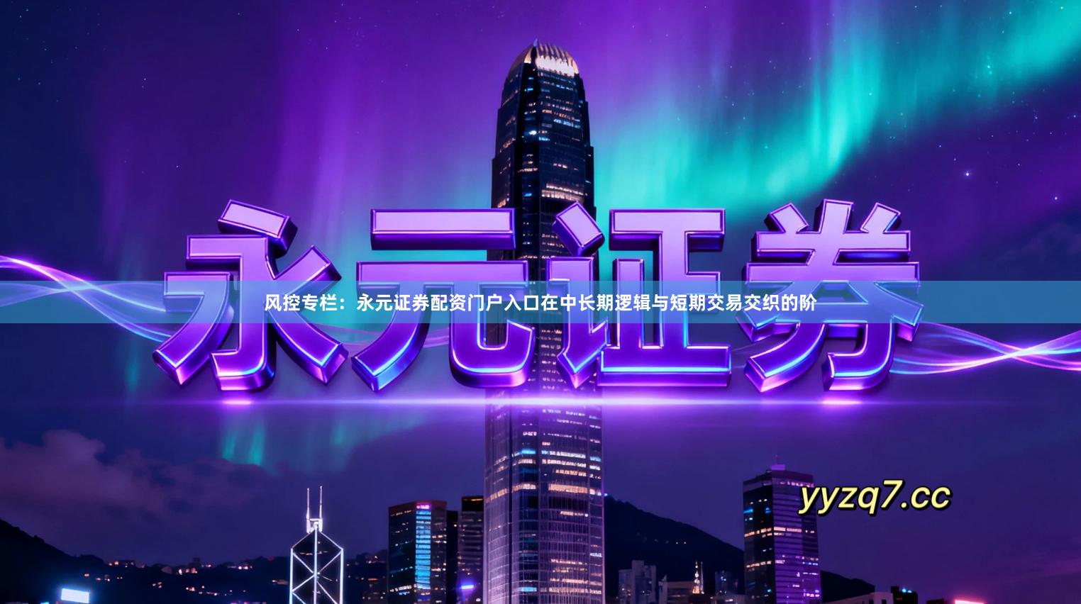 风控专栏：永元证券配资门户入口在中长期逻辑与短期交易交织的阶