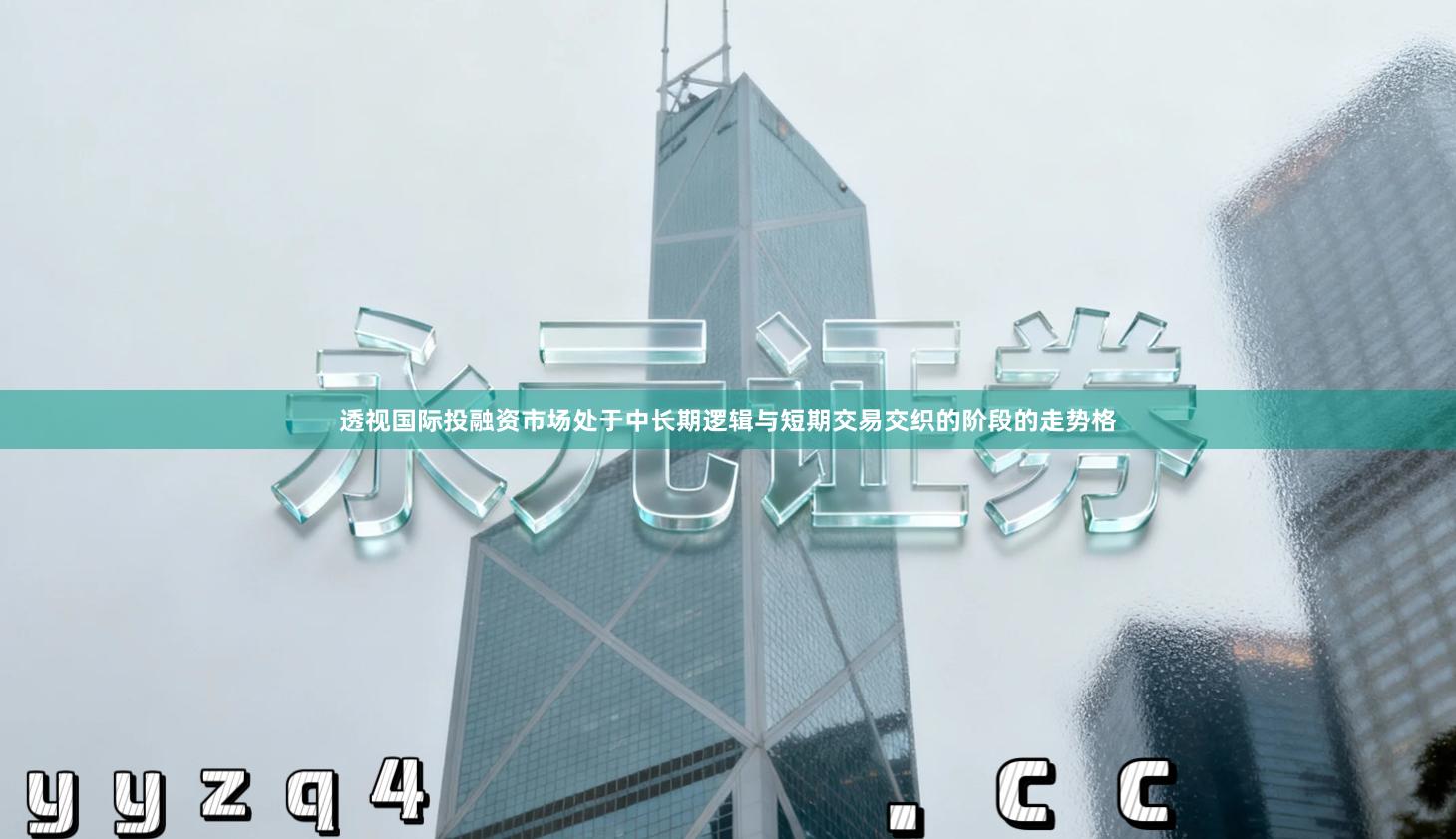 透视国际投融资市场处于中长期逻辑与短期交易交织的阶段的走势格