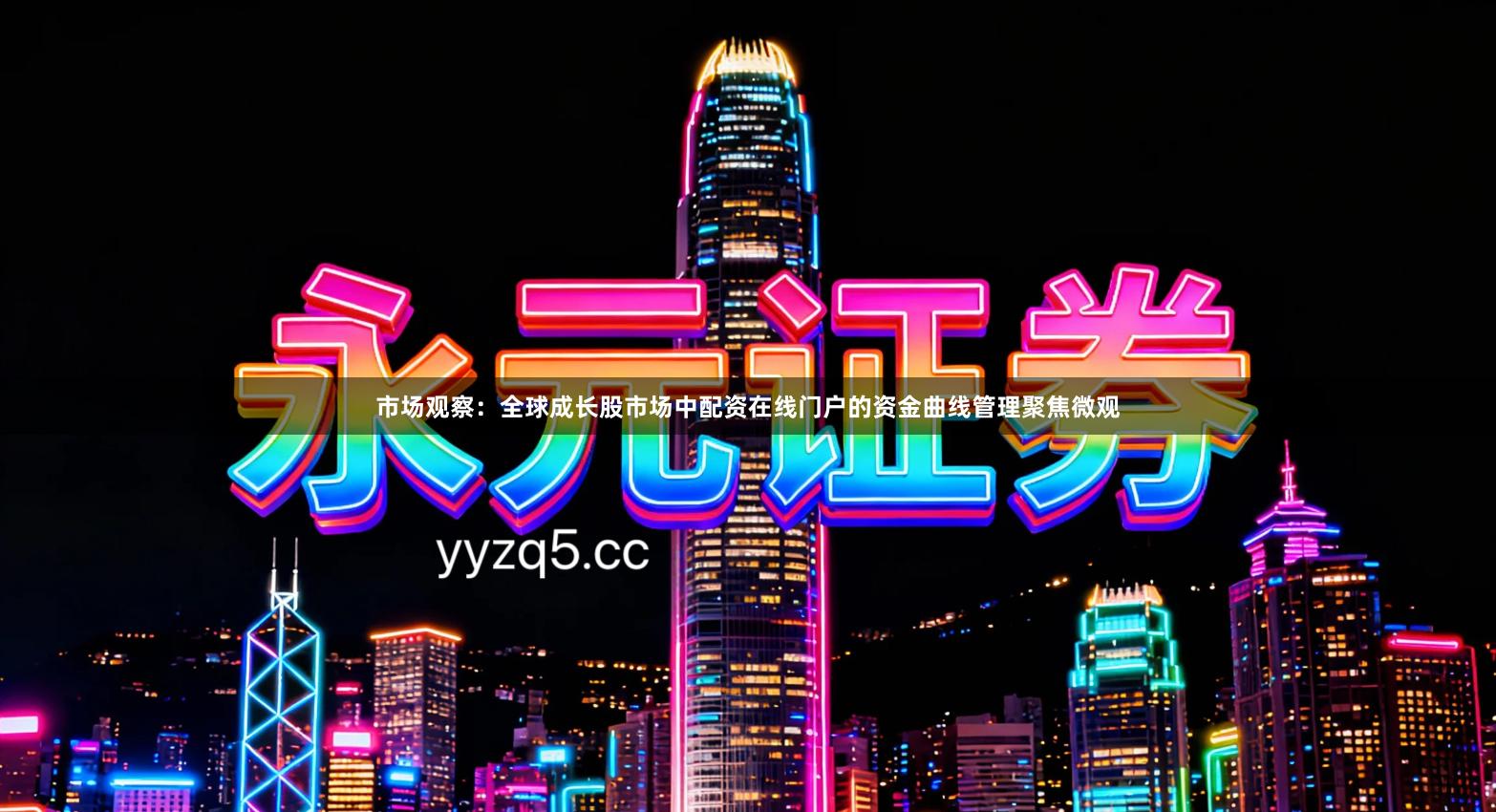 市场观察：全球成长股市场中配资在线门户的资金曲线管理聚焦微观