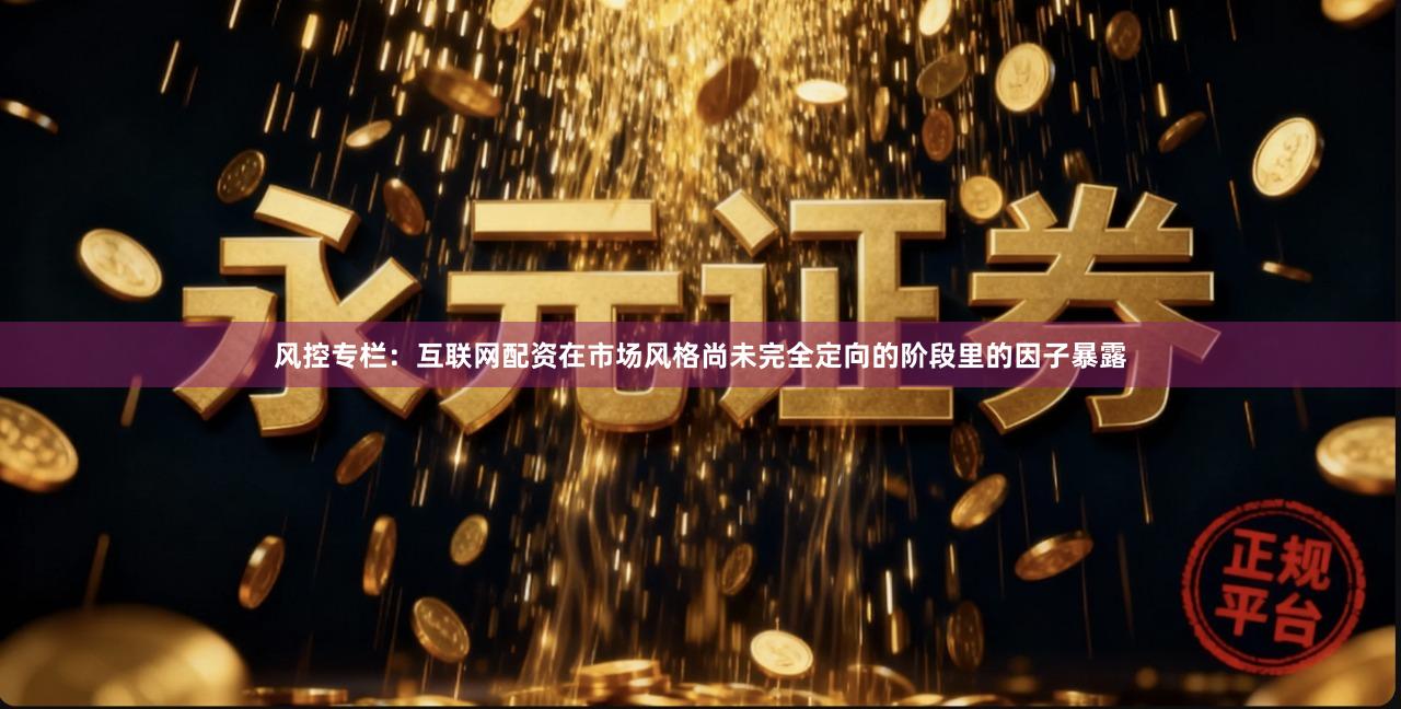 风控专栏：互联网配资在市场风格尚未完全定向的阶段里的因子暴露