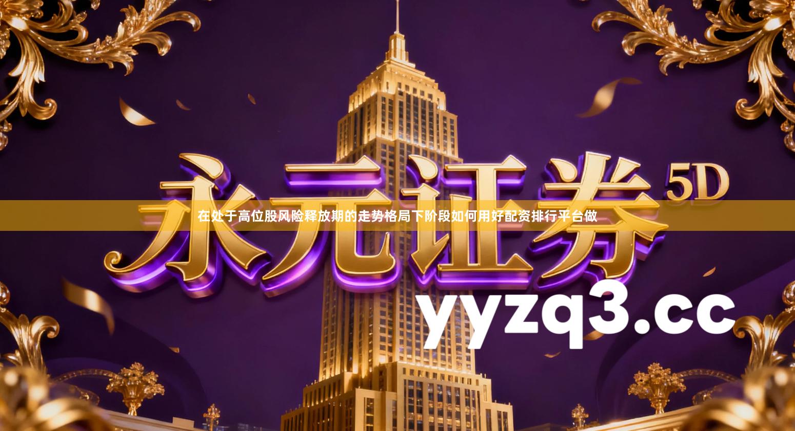 在处于高位股风险释放期的走势格局下阶段如何用好配资排行平台做