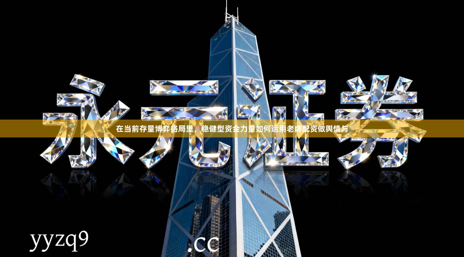 在当前存量博弈格局里,稳健型资金力量如何运用老牌配资做舆情与