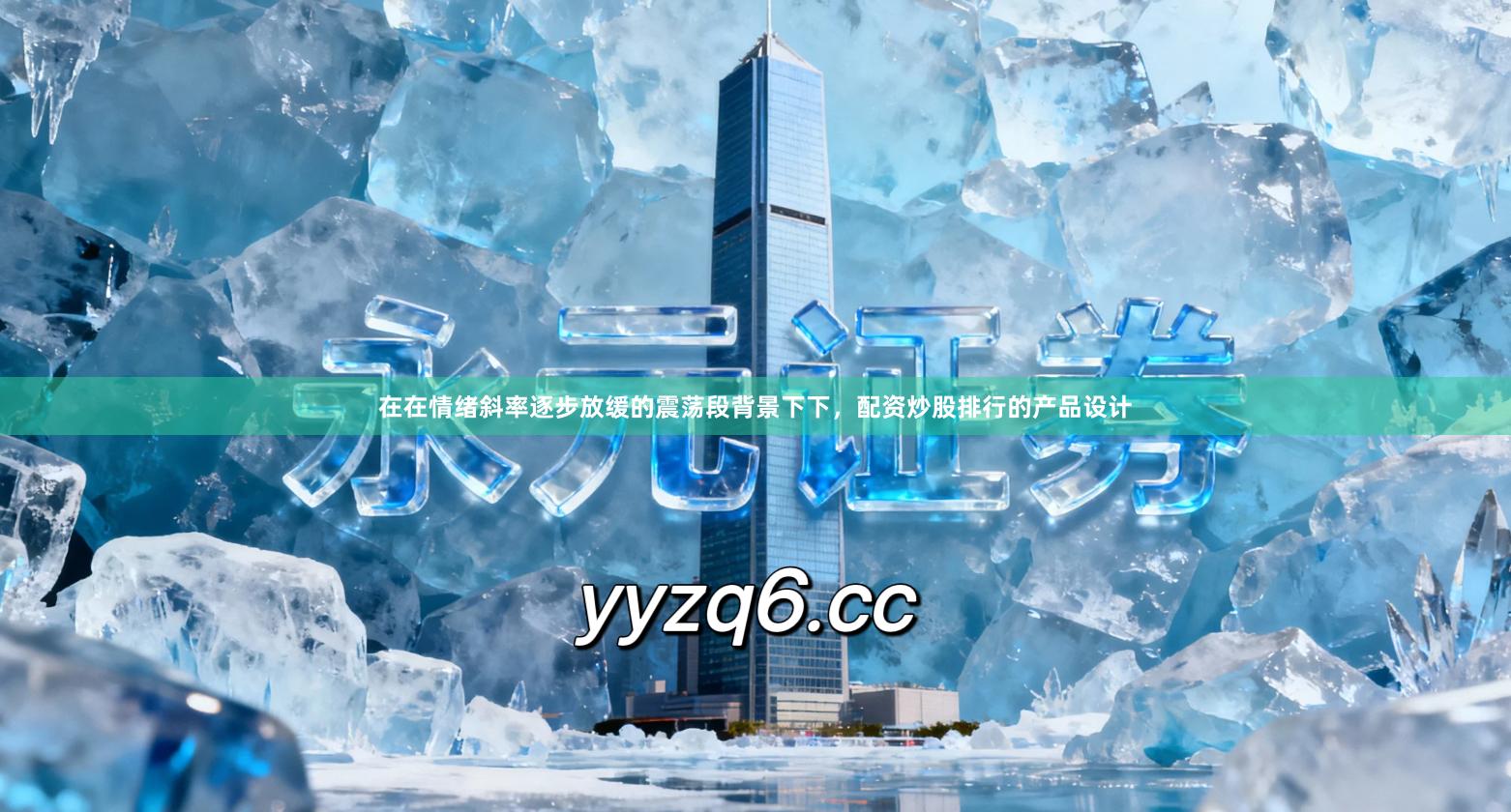 在在情绪斜率逐步放缓的震荡段背景下下，配资炒股排行的产品设计