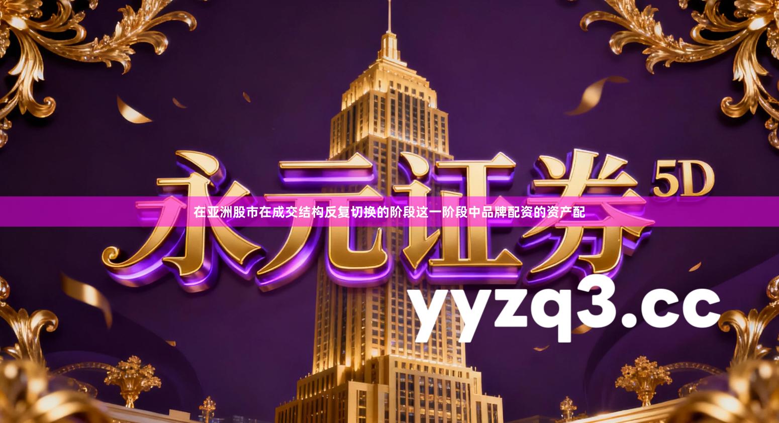 在亚洲股市在成交结构反复切换的阶段这一阶段中品牌配资的资产配