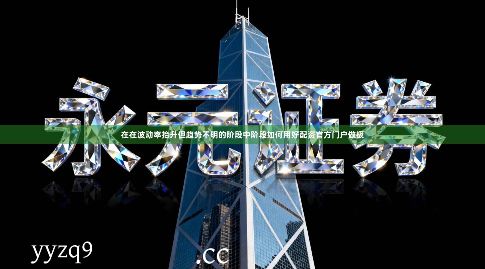 在在波动率抬升但趋势不明的阶段中阶段如何用好配资官方门户做极