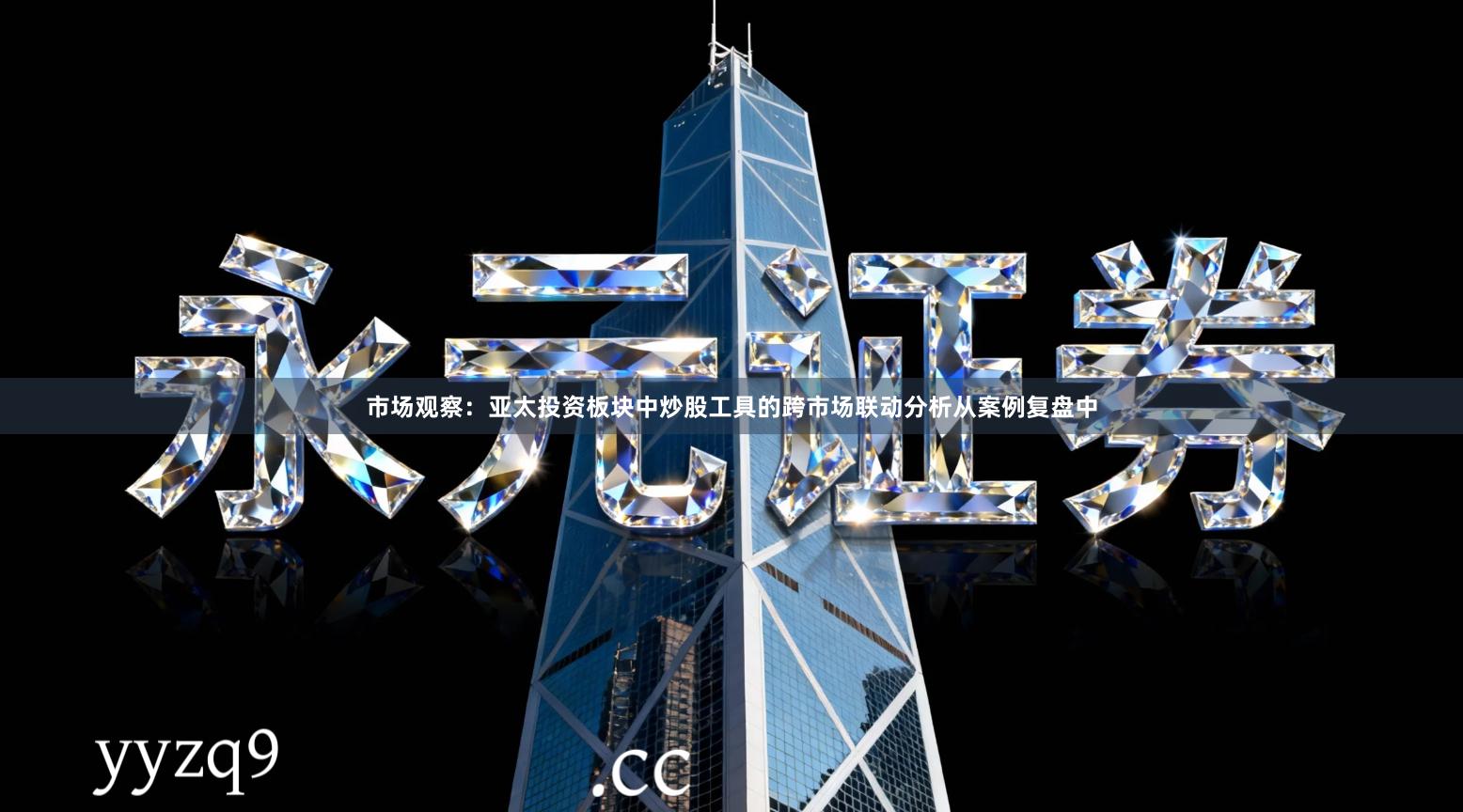 市场观察：亚太投资板块中炒股工具的跨市场联动分析从案例复盘中