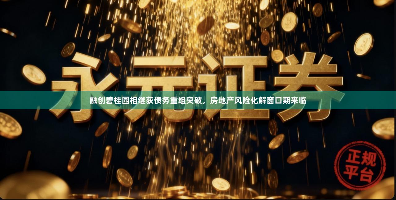 融创碧桂园相继获债务重组突破,房地产风险化解窗口期来临