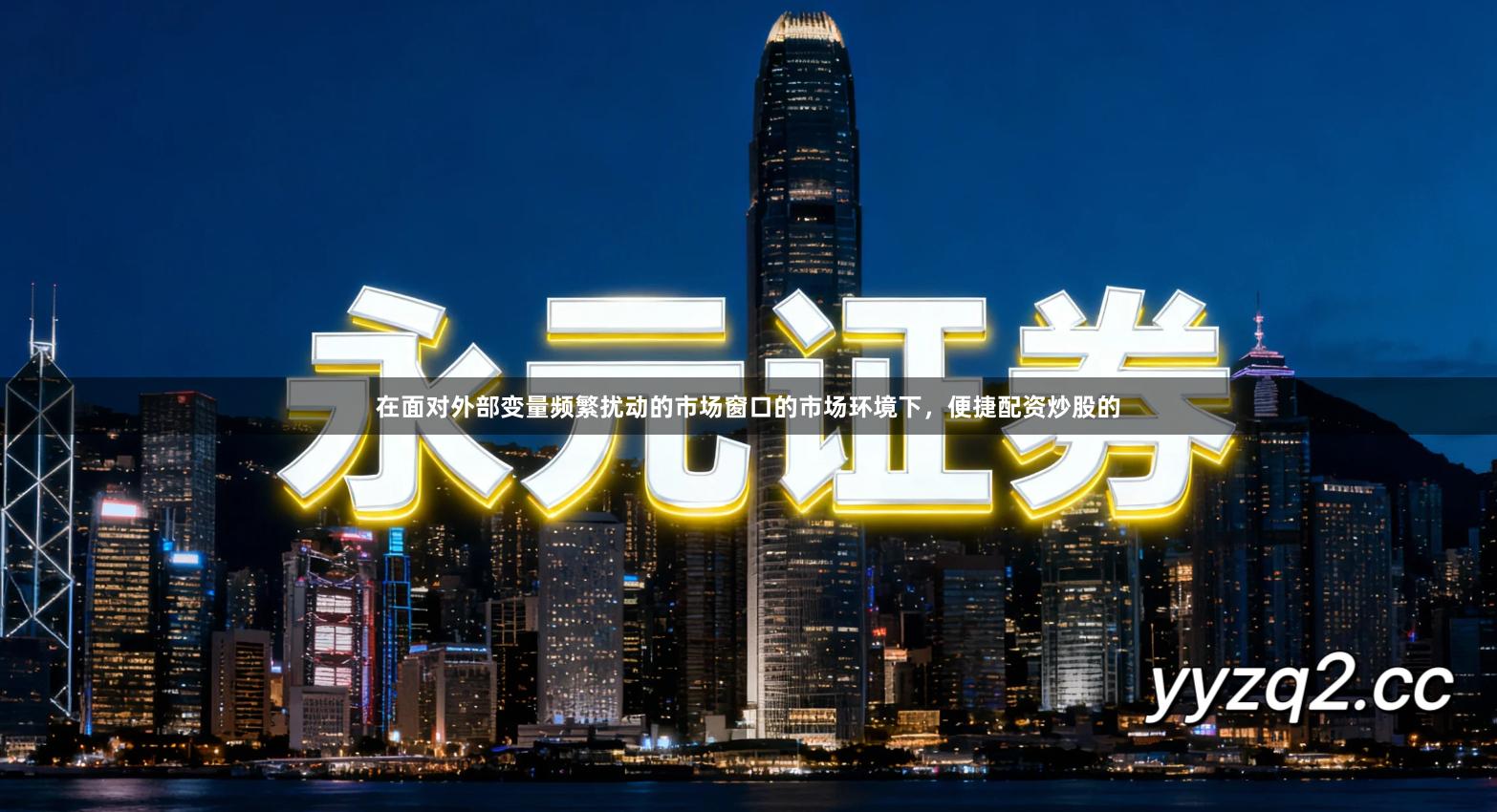 在面对外部变量频繁扰动的市场窗口的市场环境下,便捷配资炒股的