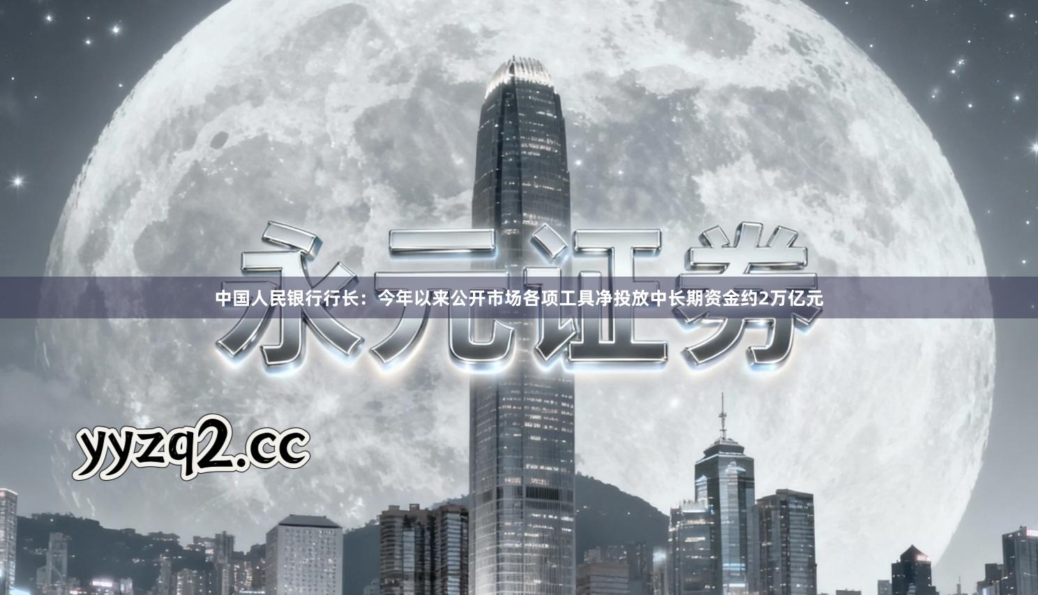中国人民银行行长:今年以来公开市场各项工具净投放中长期资金约2万亿元